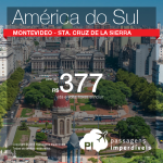 Mais passagens em promoção para a América do Sul: <b>Montevideo</b> ou <b>Santa Cruz de La Sierra</b>! A partir de R$ 377, ida e volta! Saídas de 25 cidades!