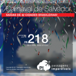 Passagens para o <b>Carnaval de Salvador</b>! A partir de R$ 218, ida+volta, com opções de saídas de 42 cidades brasileiras!