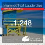 Continua Imperdível! Passagens para <b>Miami ou Fort Lauderdale</b>! A partir de R$ 1.247, ida e volta, COM TAXAS! Datas até Maio/2019! Saídas de 35 origens!