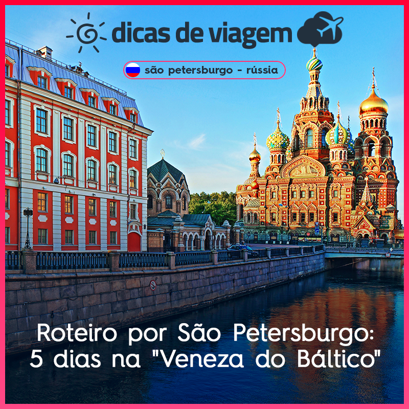 Roteiro por São Petersburgo, na Rússia: 5 dias na “Veneza do Báltico”