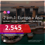 Promoção de Passagens 2 em 1 para a <b>EUROPA + ÁSIA</b>: Escolha 2 destinos! A partir de R$ 2.545, todos os trechos, C/ TAXAS! Datas para viajar até Maio/2019!