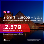 Promoção de Passagens 2 em 1 EUROPA + EUA: Escolha 1 destino da <b>EUROPA + MIAMI, NOVA YORK ou ORLANDO</b>! A partir de R$ 2.579, todos os trechos, C/ TAXAS!