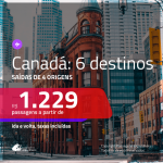 IMPERDÍVEL!!! Passagens para <b>CANADÁ: Calgary, Montreal, Ottawa, Quebec, Toronto, Vancouver</b>, com valores a partir de R$ 1.229, ida e volta, c/ taxas!