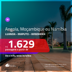 Promoção de Passagens para a <b>ANGOLA, MOÇAMBIQUE ou NAMÍBIA</b>! A partir de R$ 1.629, ida e volta, c/ taxas!