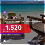 Promoção de Passagens para o <b>CARIBE</b>! A partir de R$ 1.520, ida e volta, c/ taxas, usando o CUPOM DE DESCONTO!