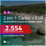 Promoção de Passagens 2 em 1 para o <b>CARIBE + EUA</b> – Escolha entre: Curaçao ou Cozumel + Miami! A partir de R$ 2.554, todos os trechos, c/ taxas!