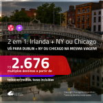 Promoção de Passagens 2 em 1 – <b>IRLANDA: Dublin + NOVA YORK ou CHICAGO</b>! A partir de R$ 2.676, todos os trechos, c/ taxas!
