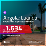 Promoção de Passagens para a <b>ANGOLA: Luanda</b>! A partir de R$ 1.634, com opções p/ o ANO NOVO, ida e volta, c/ taxas!