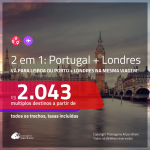 Promoção de Passagens 2 em 1 – <b>LONDRES + PORTUGAL: Lisboa ou Porto</b>! A partir de R$ 2.043, todos os trechos, c/ taxas!