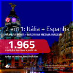 Promoção de Passagens 2 em 1 – <b>ITÁLIA: Roma + ESPANHA: Madri</b>! A partir de R$ 1.965, todos os trechos, c/ taxas!