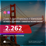 Promoção de Passagens 2 em 1 – <b>SAN FRANCISCO + CANADÁ: Vancouver</b>! A partir de R$ 2.262, todos os trechos, c/ taxas!