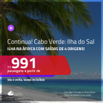 CONTINUA! Promoção de Passagens para a <b>ILHA DO SAL, Cabo Verde, na África</b>! A partir de R$ 991, ida e volta, c/ taxas!