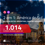Promoção de Passagens 2 em 1 para a <b>AMÉRICA DO SUL</b> – Escolha 2 entre: <b>ARGENTINA, CHILE ou URUGUAI</b>! A partir de R$ 1.014, todos os trechos, c/ taxas!