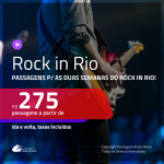 ROCK IN RIO!!! Promoção de Passagens para o <b>ROCK IN RIO</b>! A partir de R$ 275, ida e volta, c/ taxas!