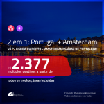 Passagens 2 em 1 – <b>PORTUGAL: Lisboa ou Porto + AMSTERDAM</b>! A partir de R$ 2.377, todos os trechos, c/ taxas!