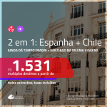 AINDA DÁ TEMPO! Promoção de Passagens 2 em 1 – <b>ESPANHA: Madri + CHILE: Santiago</b>! A partir de R$ 1.531, todos os trechos, c/ taxas!