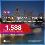 Promoção de Passagens 2 em 1 – <b>ESPANHA: Madri + URUGUAI: Montevideo</b>! A partir de R$ 1.588, todos os trechos, c/ taxas!
