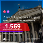 Promoção de Passagens 2 em 1 – <b>ESPANHA: Madri + URUGUAI: Montevideo</b>! A partir de R$ 1.569, todos os trechos, c/ taxas!