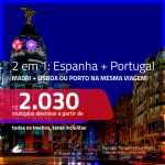 Promoção de Passagens 2 em 1 – <b>ESPANHA: Madri + PORTUGAL: Lisboa ou Porto</b>! A partir de R$ 2.030, todos os trechos, c/ taxas!
