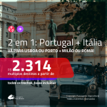 Promoção de Passagens 2 em 1 – <b>PORTUGAL: Lisboa ou Porto + ITÁLIA: Milão ou Roma</b>! A partir de R$ 2.314, todos os trechos, c/ taxas!