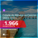 Promoção de Passagens para a <b>CIDADE DO MÉXICO ou CANCÚN</b>! A partir de R$ 1.966, ida e volta, c/ taxas!