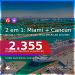 Passagens 2 em 1 – <b>MIAMI + CANCÚN</b>, com datas para viajar a partir de SETEMBRO 2020, pela American Airlines! Valores a partir de R$ 2.355, todos os trechos, c/ taxas!