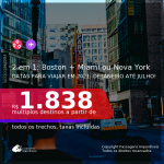 Passagens 2 em 1 – <b>BOSTON + MIAMI ou NOVA YORK</b>, com datas para viajar em 2021: de Janeiro até Julho! A partir de R$ 1.838, todos os trechos, c/ taxas!