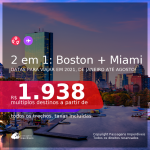 Passagens 2 em 1 – <b>BOSTON + MIAMI</b>, com datas para viajar em 2021, de Janeiro até Agosto! A partir de R$ 1.938, todos os trechos, c/ taxas! Opções com BAGAGEM INCLUÍDA!