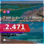 Passagens 2 em 1 – <b>CANCÚN + MIAMI</b>, com datas para viajar em 2021, de Março até Outubro! A partir de R$ 2.471, todos os trechos, c/ taxas!