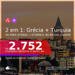 Passagens 2 em 1 – <b>GRÉCIA: Atenas + TURQUIA: Istambul</b>, com datas para viajar de Março até Junho 2021! A partir de R$ 2.752, todos os trechos, c/ taxas!