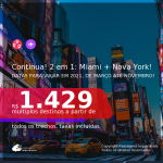 CONTINUA!!! Passagens 2 em 1 – <b>MIAMI + NOVA YORK</b>, com datas para viajar em 2021, de Março até Novembro! A partir de R$ 1.429, todos os trechos, c/ taxas!