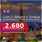 Passagens 2 em 1 – <b>BÉLGICA: Bruxelas + TURQUIA: Istambul</b>, com datas para viajar a partir de Abril até Junho/21! A partir de R$ 2.680, todos os trechos, c/ taxas!