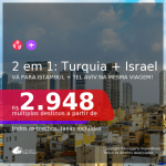 Passagens 2 em 1 – <b>TURQUIA: Istambul + ISRAEL: Tel Aviv</b>, com datas para viajar a partir de Março até Maio/21! A partir de R$ 2.948, todos os trechos, c/ taxas!