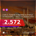 Passagens 2 em 1 – <b>TURQUIA: Istambul + ESPANHA: Barcelona ou Madri ou FRANÇA: Paris</b>! A partir de R$ 2.572, todos os trechos, c/ taxas!