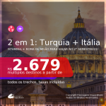 Datas para viajar no 2° Semestre de 2021! Passagens 2 em 1 – <b>TURQUIA: Istambul + ITÁLIA: Roma ou Milão</b> a partir de R$ 2.679, todos os trechos, c/ taxas!