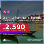 Passagens 2 em 1 – <b>PORTUGAL: Lisboa ou Porto + TURQUIA: Istambul</b>, com datas para viajar no 2º Semestre/2021! A partir de R$ 2.590, todos os trechos, c/ taxas!