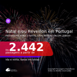 Passagens para o <b>NATAL e/ou RÉVEILLON</b>! Vá para <b>PORTUGAL: Lisboa</b>! A partir de R$ 2.442, ida e volta, c/ taxas!