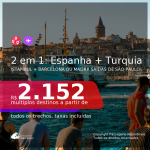 Passagens 2 em 1 – <b>TURQUIA: Istambul + ESPANHA: Barcelona ou Madri</b>, com datas para viajar a partir de Outubro/2021! A partir de R$ 2.152, todos os trechos, c/ taxas!