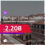 Destino aberto para brasileiros! Promoção de Passagens para <strong>PORTUGAL: Lisboa ou Porto</strong>! A partir de R$ 2.208, ida e volta, c/ taxas! Datas até Agosto/2022!