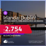 Destino aberto para brasileiros vacinados! Promoção de Passagens para a <strong>IRLANDA: Dublin</strong>! A partir de R$ 2.754, ida e volta, c/ taxas!