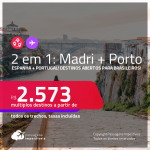 Destinos abertos para brasileiros! Passagens 2 em 1 – <strong>ESPANHA: Madri + PORTUGAL: Porto</strong>! A partir de R$ 2.573, todos os trechos, c/ taxas! Datas em 2022!