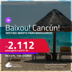BAIXOU!!! Destino aberto para brasileiros! Passagens para <strong>CANCÚN</strong> a partir de R$ 2.112, ida e volta, c/ taxas!