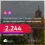 Ainda dá tempo! Passagens 2 em 1 – <strong>CIDADE DO MÉXICO + CIDADE DO PANAMA</strong>! A partir de R$ 2.244, todos os trechos, c/ taxas!
