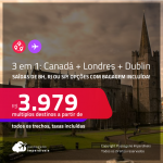 Passagens 3 em 1 – <strong>CANADÁ + LONDRES + DUBLIN</strong>! A partir de R$ 3.979, todos os trechos, c/ taxas! Opções com BAGAGEM INCLUÍDA!