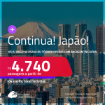 Continua! Passagens para o <strong>JAPÃO: Nagoya, Osaka ou Tóquio</strong>! A partir de R$ 4.740, ida e volta, c/ taxas! Opções com BAGAGEM INCLUÍDA!