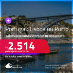 Passagens para <strong>PORTUGAL: Lisboa ou Porto</strong>! A partir de R$ 2.514, ida e volta, c/ taxas! Opções de VOO DIRETO!