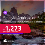 Seleção de Passagens para a <strong>AMÉRICA DO SUL: ARGENTINA, CHILE ou URUGUAI</strong>! A partir de R$ 1.273, ida e volta, c/ taxas!