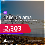 Programe sua viagem para o Atacama:<strong> </strong>Passagens para o <strong>CHILE: Calama</strong>! A partir de R$ 2.303, ida e volta, c/ taxas!