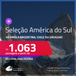 Seleção de Passagens para a <strong>AMÉRICA DO SUL: ARGENTINA, CHILE ou URUGUAI</strong>! A partir de R$ 1.063, ida e volta, c/ taxas!