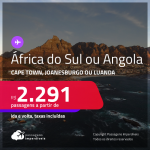 ÁFRICA! Passagens para a <strong>ÁFRICA DO SUL: Cape Town, Joanesburgo ou ANGOLA: Luanda</strong>! A partir de R$ 2.291, ida e volta, c/ taxas!